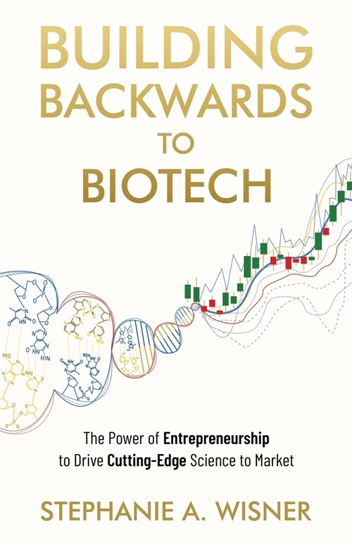 Building Backwards to Biotech: The Power of Entrepreneurship to Drive Cutting-Edge Science to Market (Paperback)