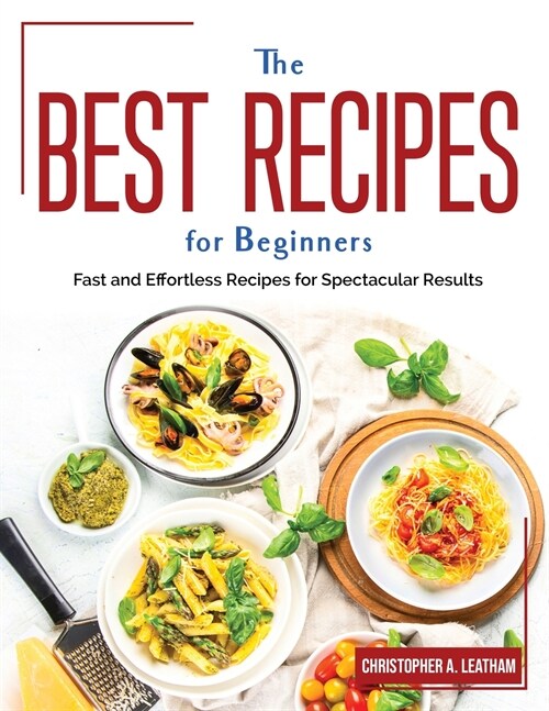 The Best Recipes for Beginners: Fast and Effortless Recipes for Spectacular Results (Paperback)