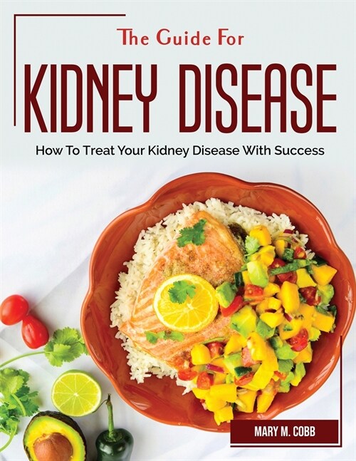 The Guide For Kidney Disease: How To Treat Your Kidney Disease With Success (Paperback)