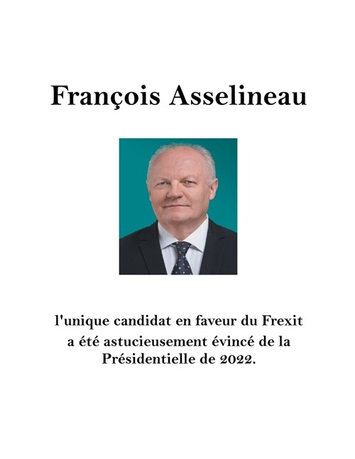 Fran?is Asselineau lunique candidat en faveur du Frexit a ??astucieusement ?inc?de la Pr?identielle de 2022 (Paperback)