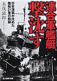 連合軍艦艇擊沈す―日本海軍が沈めた艦船21隻の航迹 (光人社ノンフィクション文庫 794) (文庫)