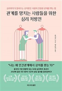 관계를 망치는 사람들을 위한 심리 처방전 : [이북 E-book] 심리학자가 알려주는 상처받은 사람이 친밀한 관계를 맺는 법 