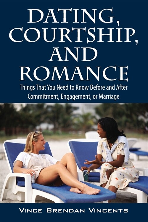 Dating, Courtship, and Romance: Things That You Need to Know Before and After Commitment, Engagement, or Marriage (Paperback)