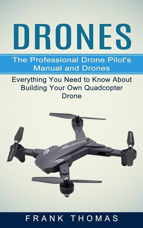 Drones: The Professional Drone Pilots Manual and Drones (Everything You Need to Know About Building Your Own Quadcopter Drone (Paperback)