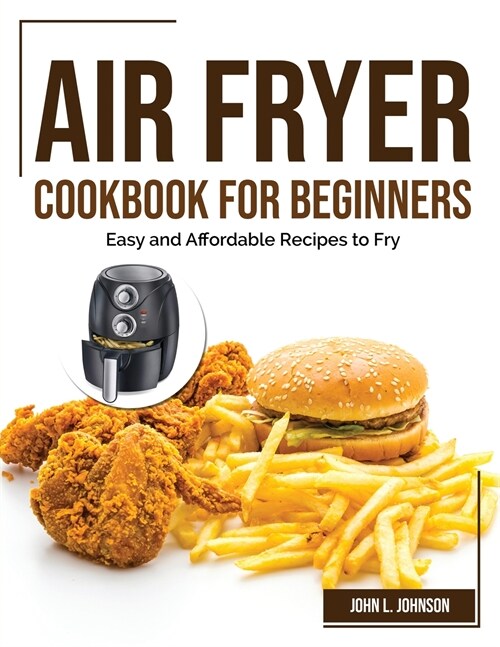 Air Fryer Cookbook for Beginners: Easy and Affordable Recipes to Fry (Paperback)