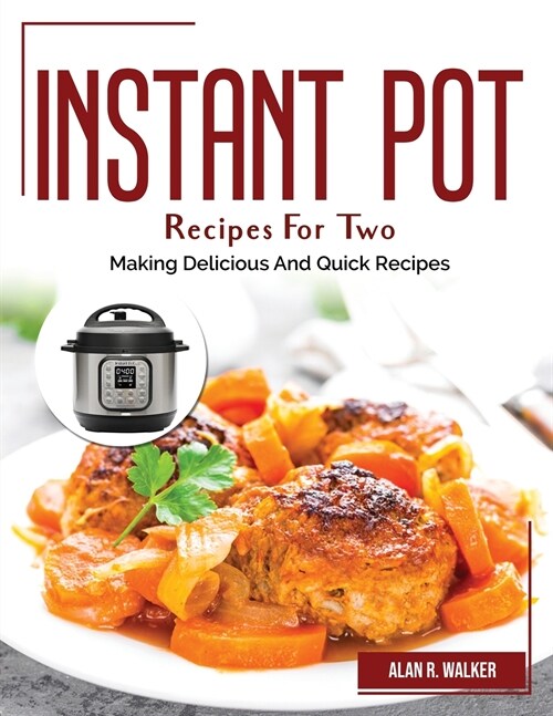 Instant Pot Recipes For Two: Making Delicious And Quick Recipes (Paperback)