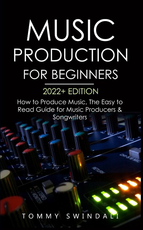 Music Production For Beginners 2022+ Edition: How to Produce Music, The Easy to Read Guide for Music Producers & Songwriters (music business, electron (Paperback)