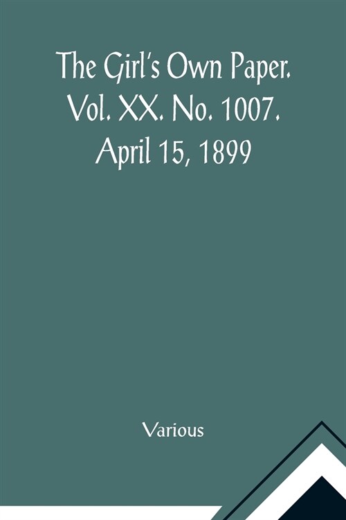 The Girls Own Paper. Vol. XX. No. 1007. April 15, 1899 (Paperback)