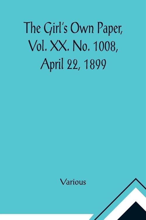 The Girls Own Paper, Vol. XX. No. 1008, April 22, 1899 (Paperback)