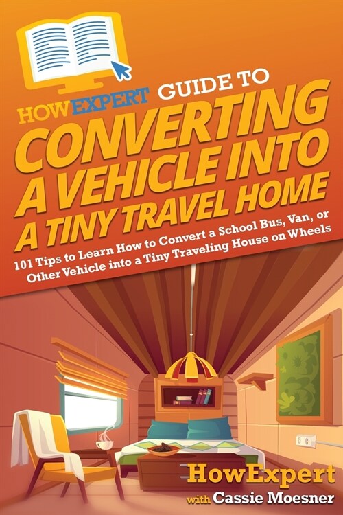 HowExpert Guide to Converting a Vehicle into a Tiny Travel Home: 101 Tips to Learn How to Convert a School Bus, Van, or Other Vehicle into a Tiny Trav (Paperback)
