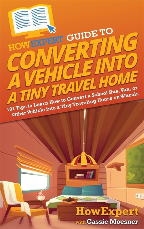 HowExpert Guide to Converting a Vehicle into a Tiny Travel Home: 101 Tips to Learn How to Convert a School Bus, Van, or Other Vehicle into a Tiny Trav (Hardcover)