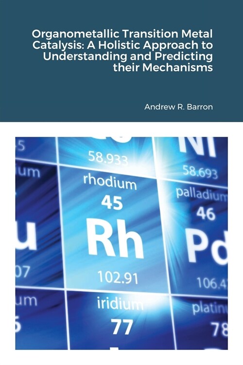 Organometallic Transition Metal Catalysis: A Holis-tic Approach to Understanding and Predicting their Mechanisms (Paperback)