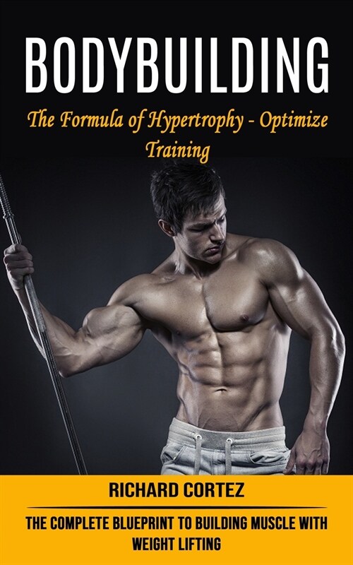 Bodybuilding: The Formula of Hypertrophy - Optimize Training (The Complete Blueprint to Building Muscle With Weight Lifting) (Paperback)