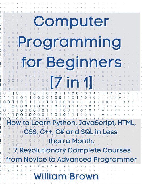 Computer Programming for Beginners 7 in 1: How to Learn Python, JavaScript, HTML, CSS, C++, C# and SQL in Less than a Month. 7 Revolutionary Complete (Paperback)