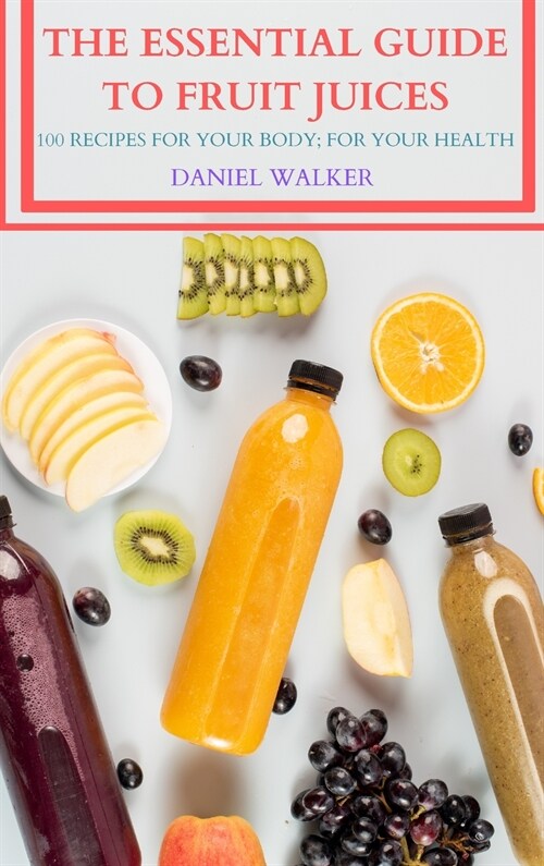 The Essential Guide to Fruit Juices: 100 Recipes for Your Body; For Your Health (Hardcover)