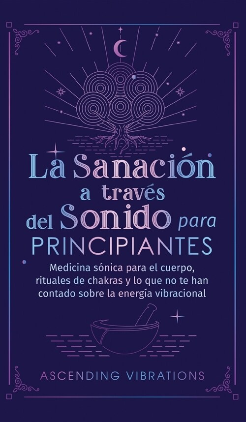 La sanaci? a trav? del sonido para principiantes: Medicina s?ica para el cuerpo, rituales de chakras y lo que no te han contado sobre la energ? vi (Hardcover)