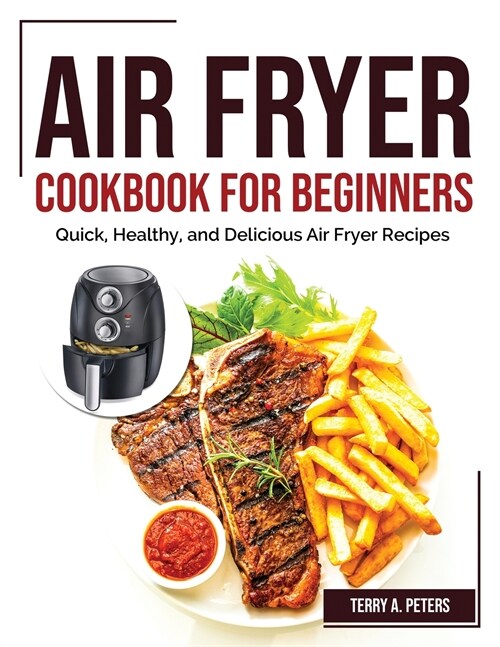 Air Fryer Cookbook for Beginners: Quick, Healthy, and Delicious Air Fryer Recipes (Paperback)