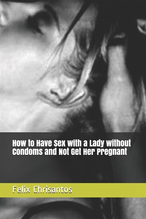 How to Have Sex with a Lady without Condoms and Not Get Her Pregnant (Paperback)