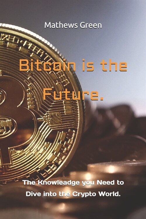 Bitcoin is the Future.: The Knowleadge you Need to Dive into the Crypto World. (Paperback)