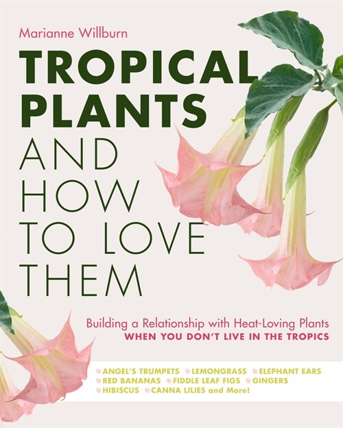 Tropical Plants and How to Love Them: Building a Relationship with Heat-Loving Plants When You Dont Live in the Tropics - Angels Trumpets - Lemongra (Paperback)