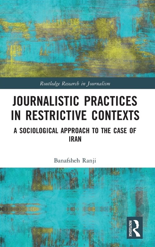 Journalistic Practices in Restrictive Contexts : A Sociological Approach to the Case of Iran (Hardcover)