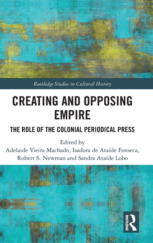 Creating and Opposing Empire : The Role of the Colonial Periodical Press (Hardcover)