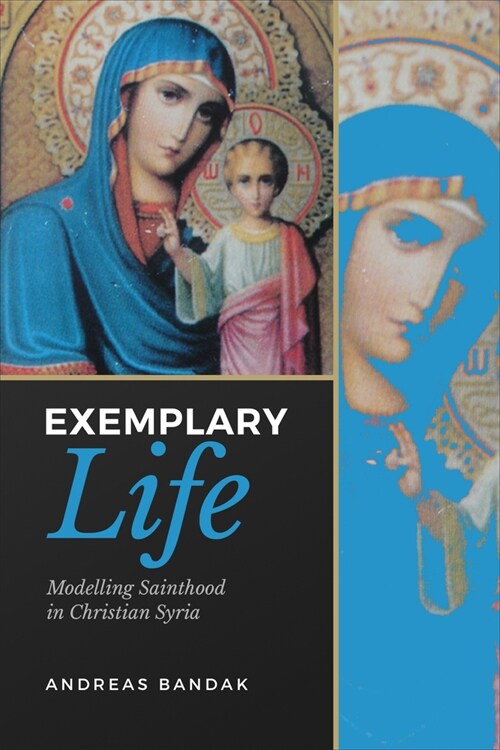 Exemplary Life: Modelling Sainthood in Christian Syria (Hardcover)