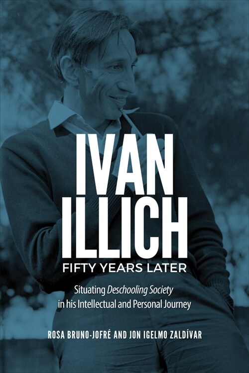 Ivan Illich Fifty Years Later: Situating Deschooling Society in His Intellectual and Personal Journey (Hardcover)