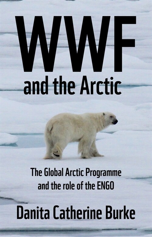 Wwf and Arctic Environmentalism : Conservationism and the Engo in the Circumpolar North (Hardcover)