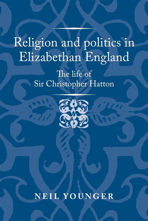 Religion and Politics in Elizabethan England : The Life of Sir Christopher Hatton (Hardcover)