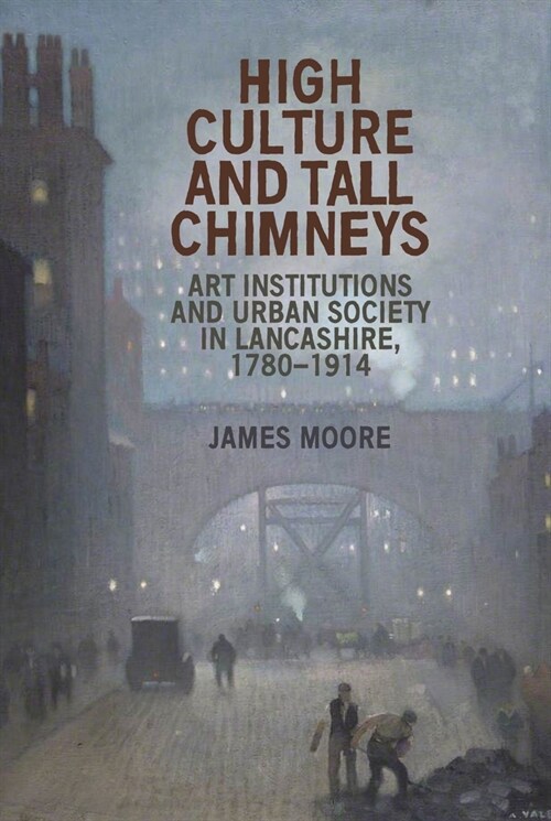 High Culture and Tall Chimneys : Art Institutions and Urban Society in Lancashire, 1780–1914 (Paperback)