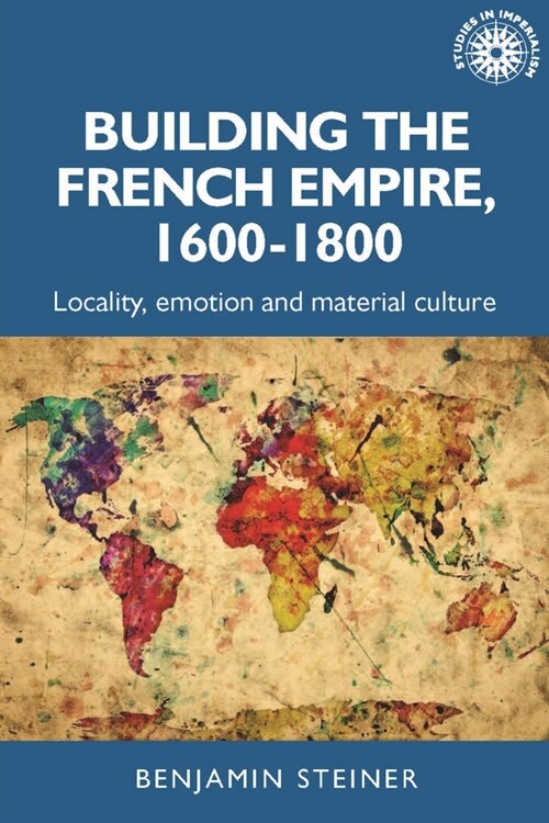 Building the French Empire, 1600–1800 : Colonialism and Material Culture (Paperback)