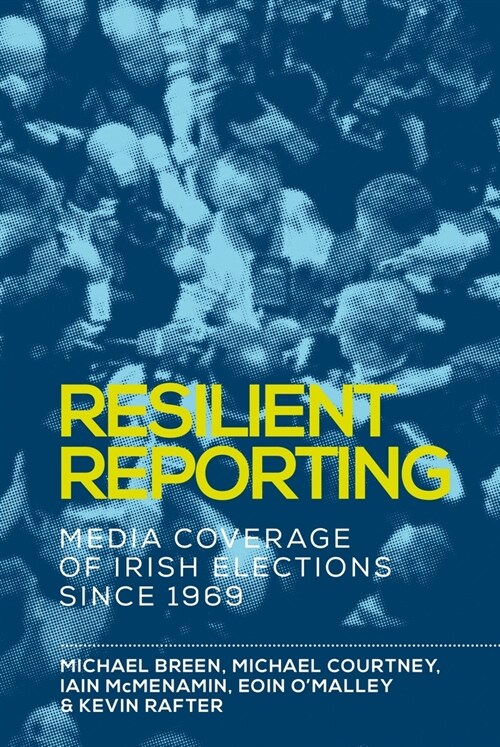 Resilient Reporting : Media Coverage of Irish Elections Since 1969 (Paperback)
