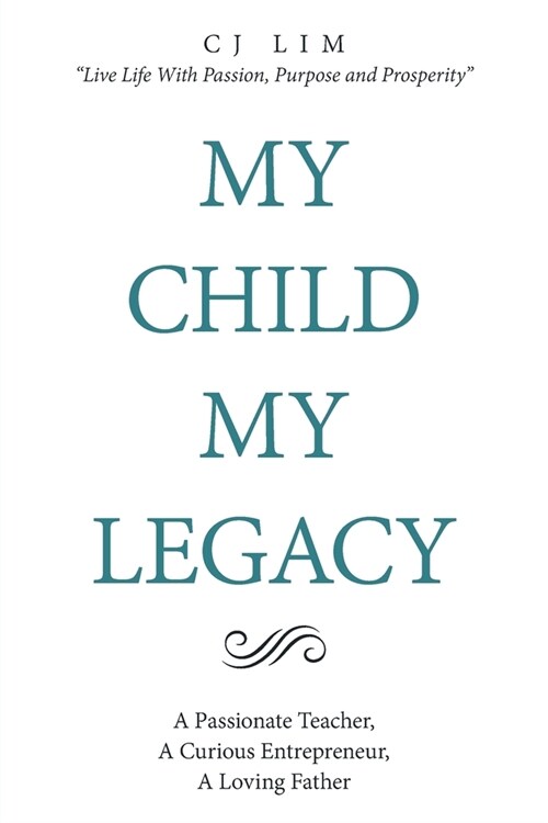 My Child, My Legacy: A Passionate Teacher, a Curious Entrepreneur, a Loving Father (Paperback)