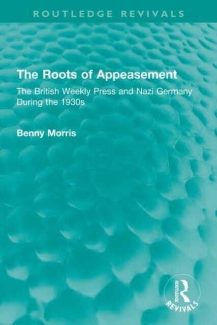 The Roots of Appeasement : The British Weekly Press and Nazi Germany During the 1930s (Hardcover)