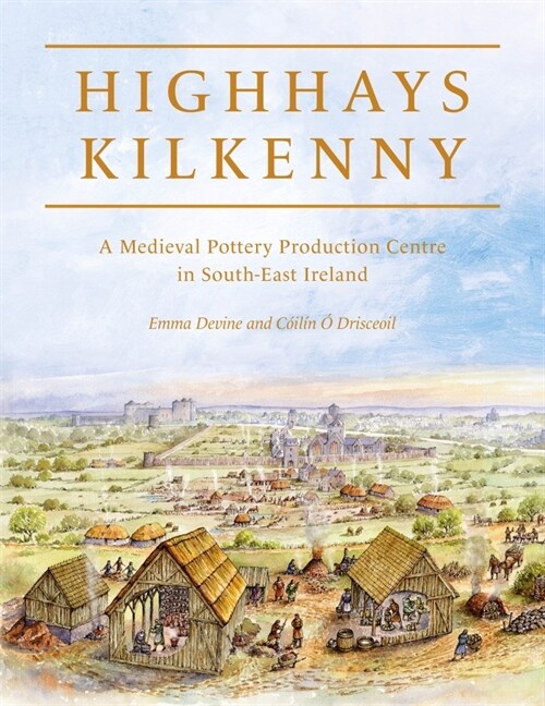 Highhays, Kilkenny : A Medieval Pottery Production Centre in South-East Ireland (Hardcover)