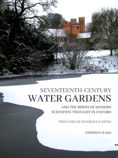 Seventeenth-century Water Gardens and the Birth of Modern Scientific thought in Oxford : The Case of Hanwell Castle (Paperback)