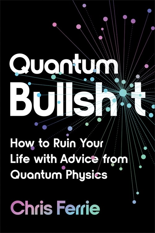 Quantum Bullsh*t: How to Ruin Your Life with Advice from Quantum Physics (Paperback)