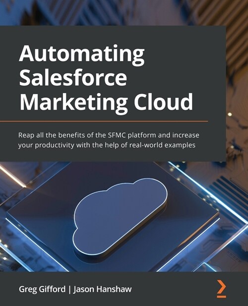 Automating Salesforce Marketing Cloud : Reap all the benefits of the SFMC platform and increase your productivity with the help of real-world examples (Paperback)