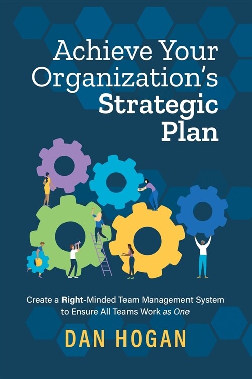 Achieve Your Organizations Strategic Plan: Create a Right-Minded Team Management System to Ensure All Teams Work as One (Paperback)