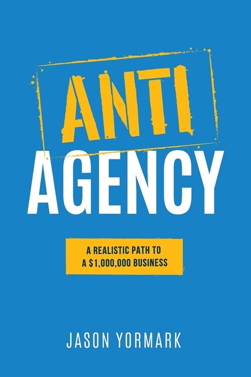 Anti-Agency: A Realistic Path to A $1,000,000 Business (Paperback)