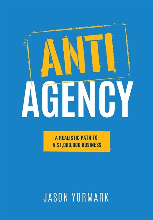 Anti-Agency: A Realistic Path to A $1,000,000 Business (Hardcover)