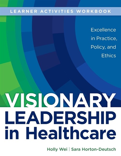 WORKBOOK for Visionary Leadership in Healthcare (Learner Activities Workbook): Excellence in Practice, Policy, and Ethics (Paperback)