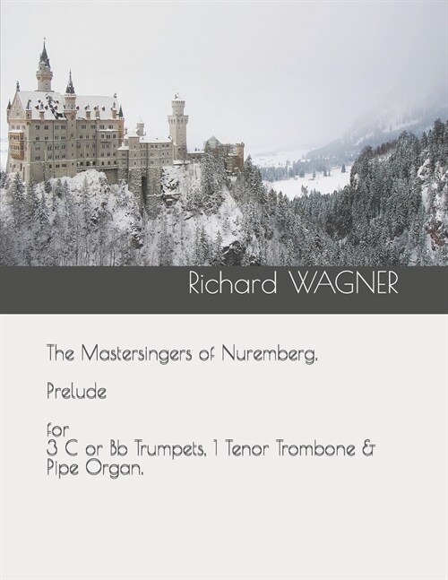 The Mastersingers of Nuremberg. Prelude for 3 C or Bb Trumpets, 1 Tenor Trombone & Pipe Organ. (Paperback)