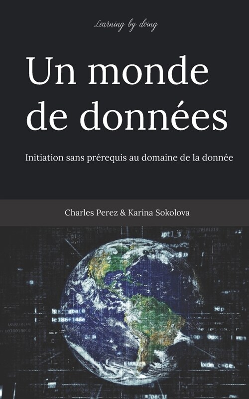 Learning by doing. Un monde de donn?s: Initiation sans pr?equis au domaine de la donn? (Paperback)