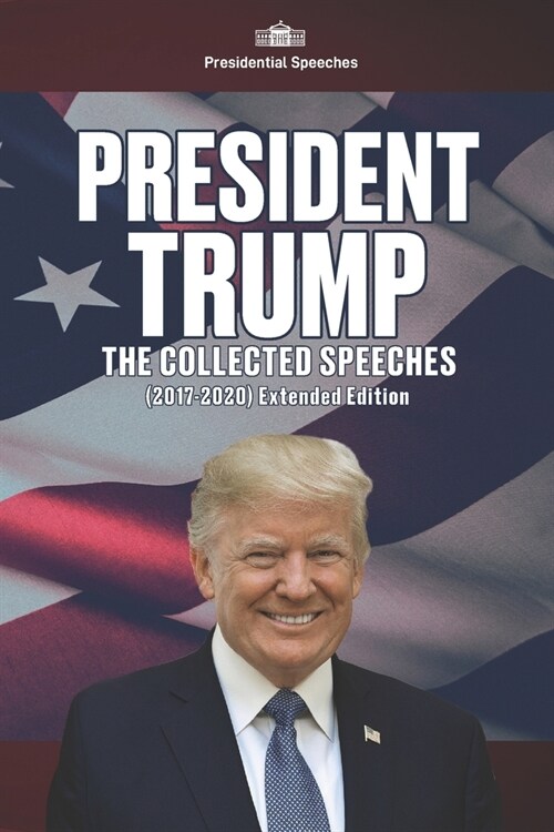 President Trump - The Collected Speeches (2017-2020) Extended Edition (Paperback)