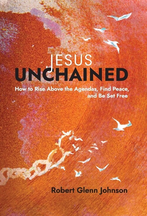 Jesus Unchained: How to Rise Above the Agendas, Find Peace, and Be Set Free (Hardcover)