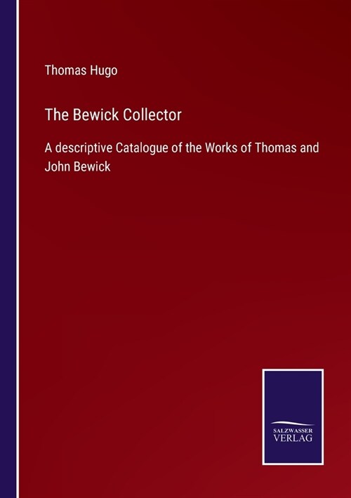 The Bewick Collector: A descriptive Catalogue of the Works of Thomas and John Bewick (Paperback)