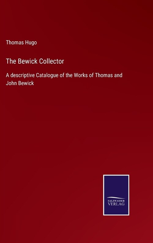 The Bewick Collector: A descriptive Catalogue of the Works of Thomas and John Bewick (Hardcover)