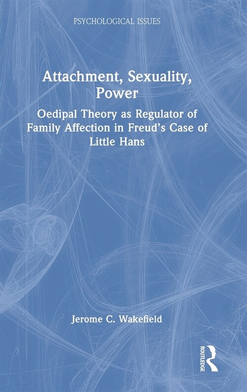 Attachment, Sexuality, Power : Oedipal Theory as Regulator of Family Affection in Freud’s Case of Little Hans (Hardcover)